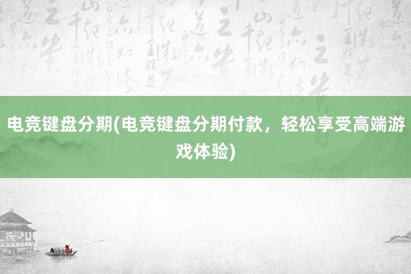 电竞键盘分期(电竞键盘分期付款，轻松享受高端游戏体验)