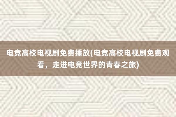 电竞高校电视剧免费播放(电竞高校电视剧免费观看，走进电竞世界的青春之旅)