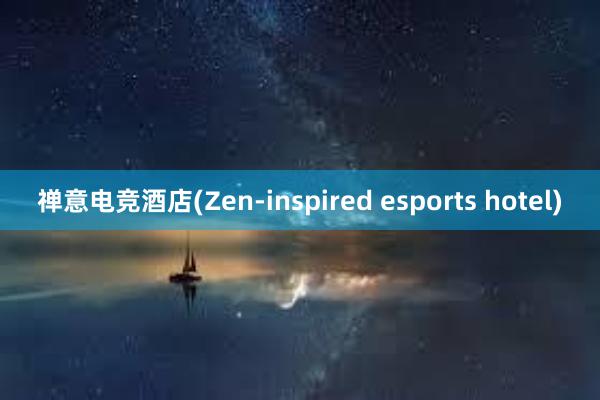 禅意电竞酒店(Zen-inspired esports hotel)