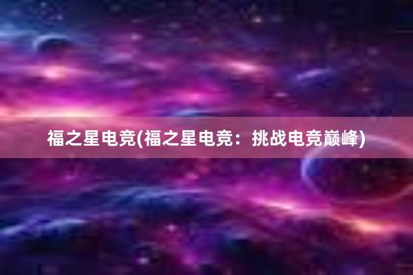 福之星电竞(福之星电竞：挑战电竞巅峰)