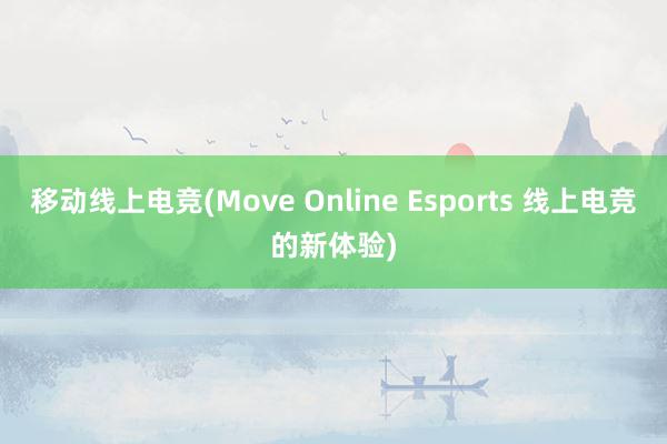 移动线上电竞(Move Online Esports 线上电竞的新体验)