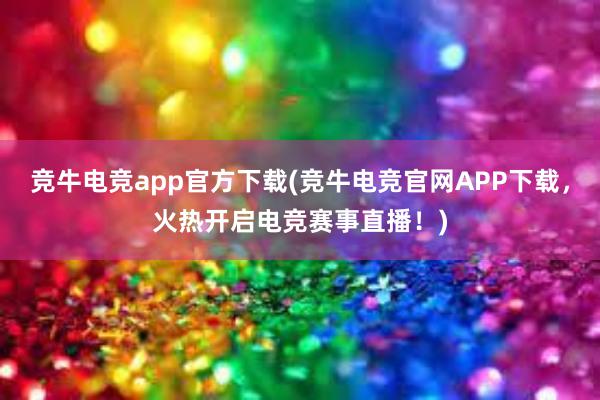 竞牛电竞app官方下载(竞牛电竞官网APP下载，火热开启电竞赛事直播！)