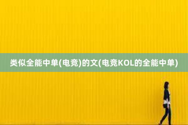 类似全能中单(电竞)的文(电竞KOL的全能中单)