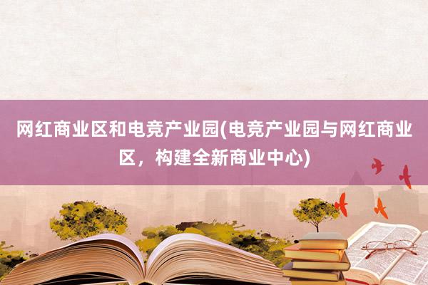 网红商业区和电竞产业园(电竞产业园与网红商业区，构建全新商业中心)