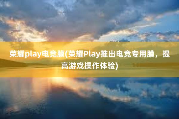 荣耀play电竞膜(荣耀Play推出电竞专用膜，提高游戏操作体验)