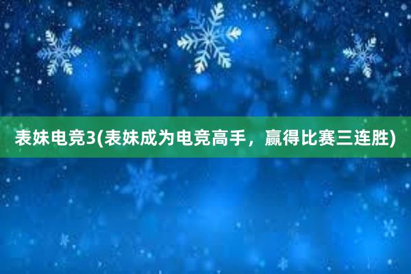 表妹电竞3(表妹成为电竞高手，赢得比赛三连胜)