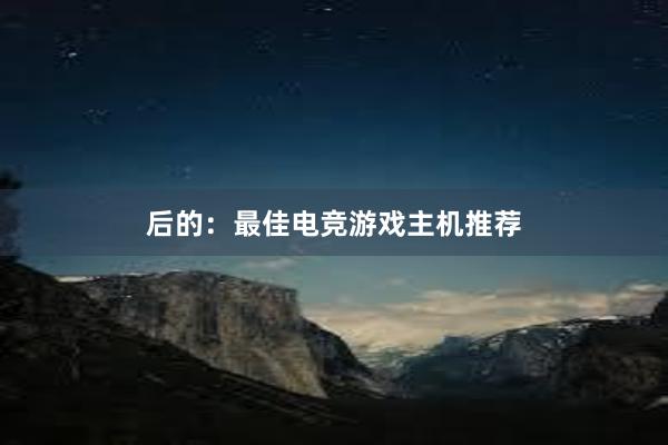 后的：最佳电竞游戏主机推荐