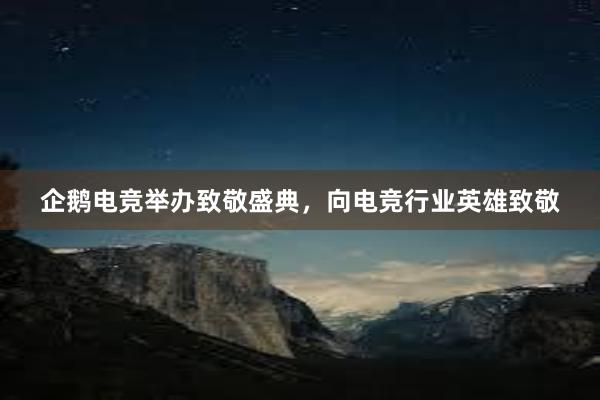 企鹅电竞举办致敬盛典，向电竞行业英雄致敬