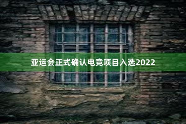 亚运会正式确认电竞项目入选2022