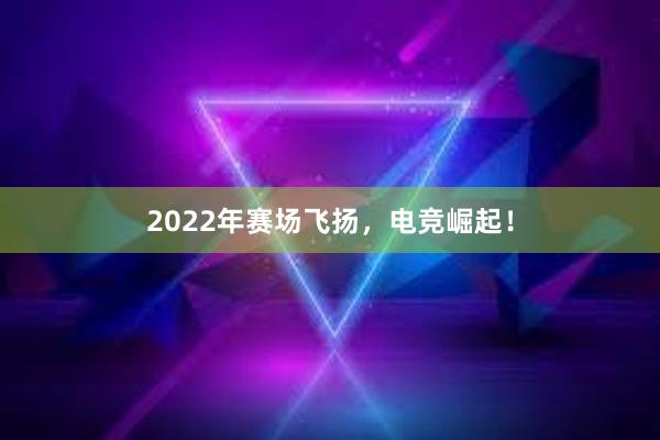 2022年赛场飞扬，电竞崛起！