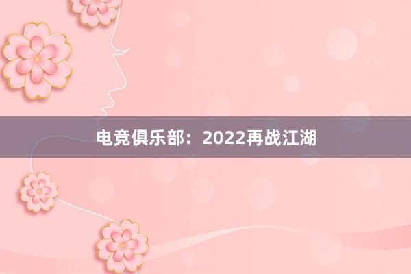 电竞俱乐部：2022再战江湖