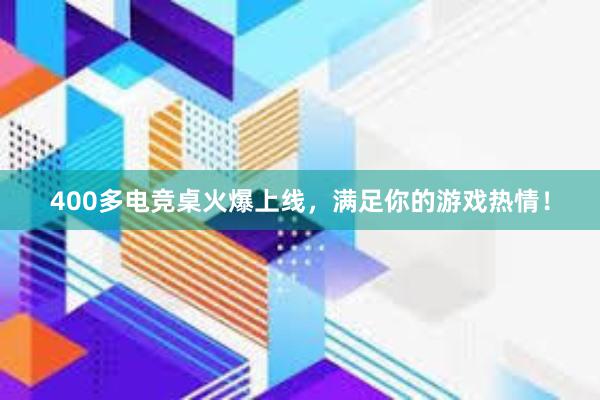 400多电竞桌火爆上线，满足你的游戏热情！