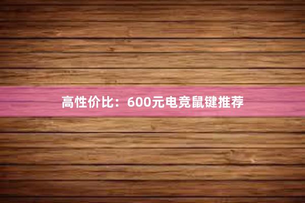 高性价比：600元电竞鼠键推荐