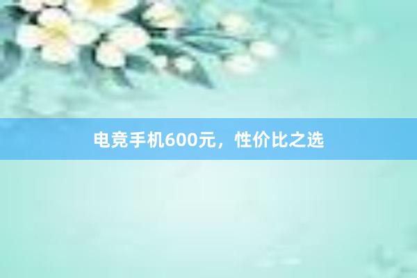 电竞手机600元，性价比之选