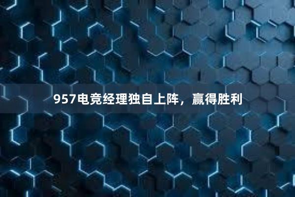 957电竞经理独自上阵，赢得胜利