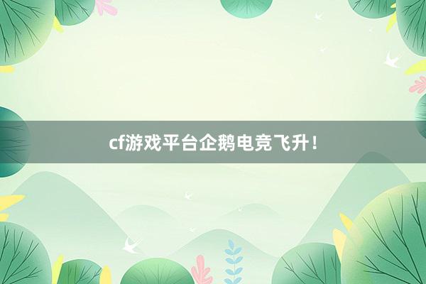 cf游戏平台企鹅电竞飞升！