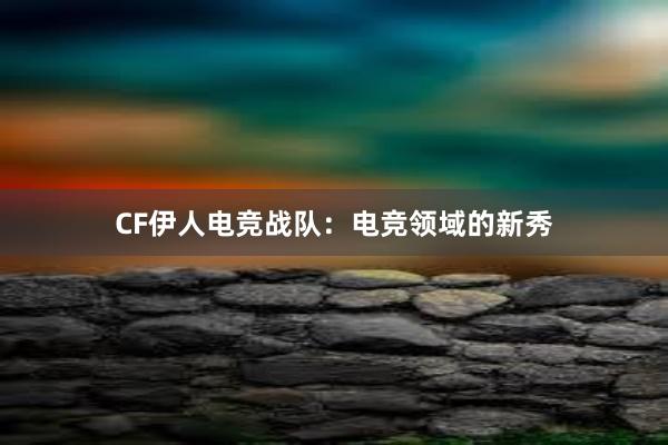 CF伊人电竞战队：电竞领域的新秀