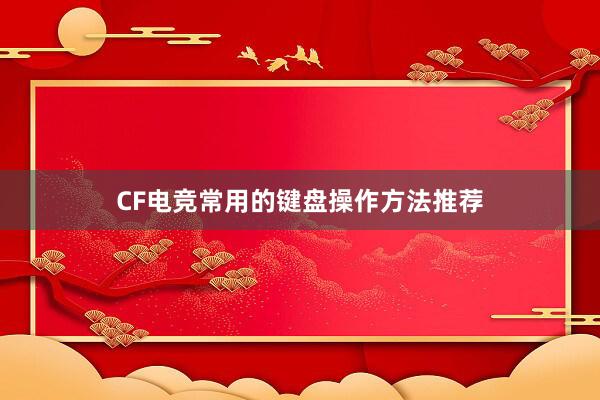 CF电竞常用的键盘操作方法推荐