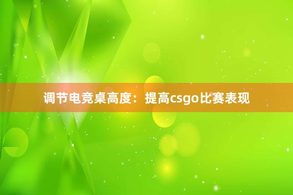 调节电竞桌高度：提高csgo比赛表现