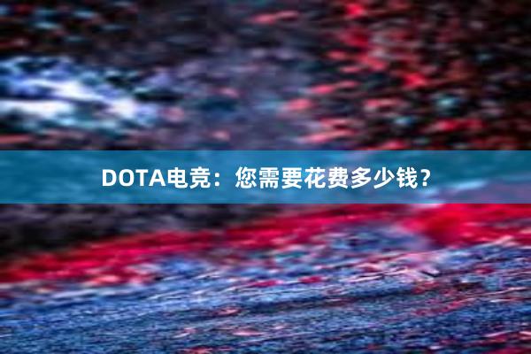 DOTA电竞：您需要花费多少钱？