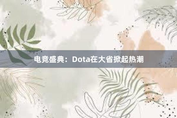 电竞盛典：Dota在大省掀起热潮