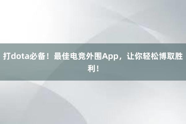 打dota必备！最佳电竞外围App，让你轻松博取胜利！