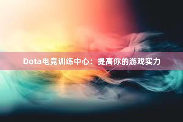 Dota电竞训练中心：提高你的游戏实力