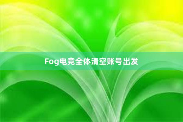 Fog电竞全体清空账号出发