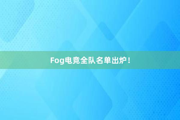 Fog电竞全队名单出炉！