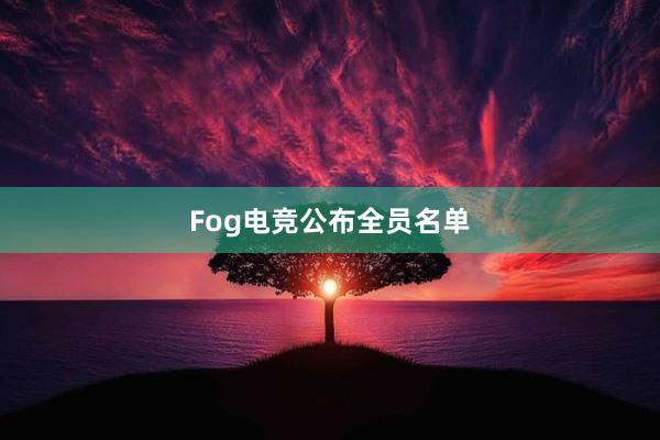 Fog电竞公布全员名单