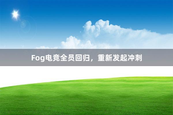 Fog电竞全员回归，重新发起冲刺