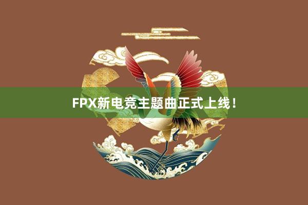 FPX新电竞主题曲正式上线！