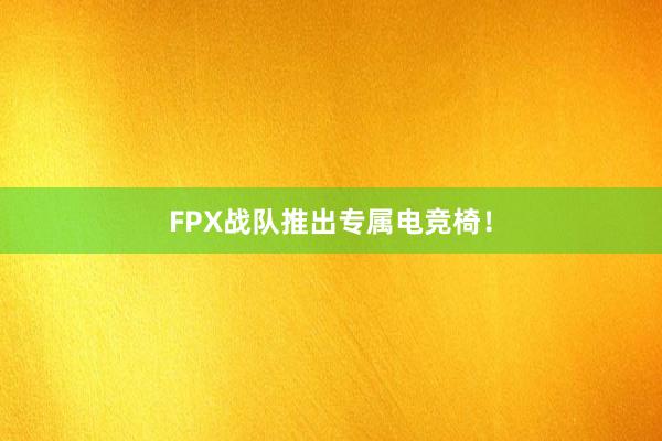 FPX战队推出专属电竞椅！