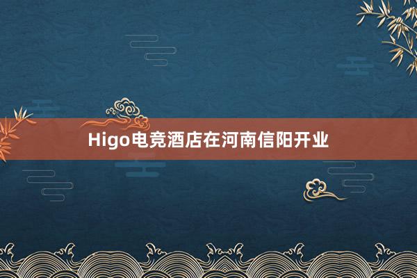 Higo电竞酒店在河南信阳开业