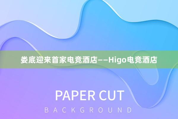 娄底迎来首家电竞酒店——Higo电竞酒店