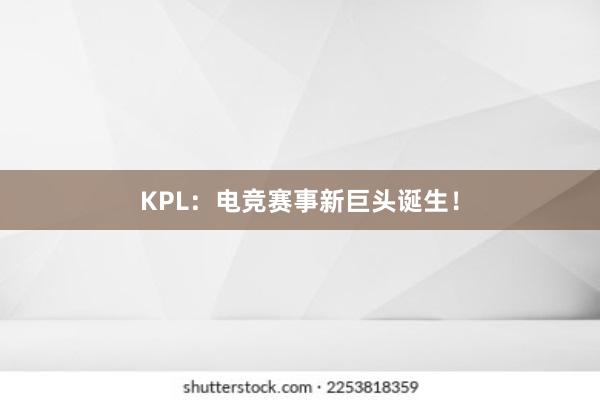 KPL：电竞赛事新巨头诞生！