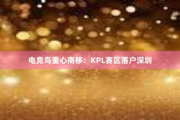 电竞鸟重心南移：KPL赛区落户深圳