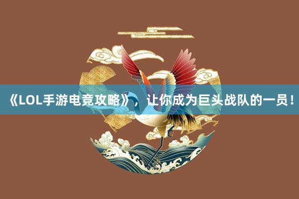 《LOL手游电竞攻略》，让你成为巨头战队的一员！