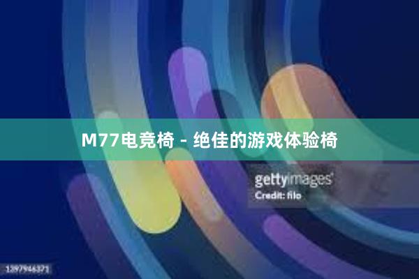 M77电竞椅 - 绝佳的游戏体验椅