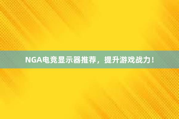 NGA电竞显示器推荐，提升游戏战力！