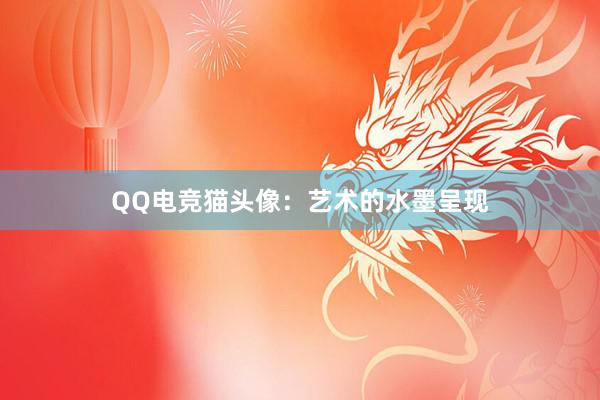 QQ电竞猫头像：艺术的水墨呈现
