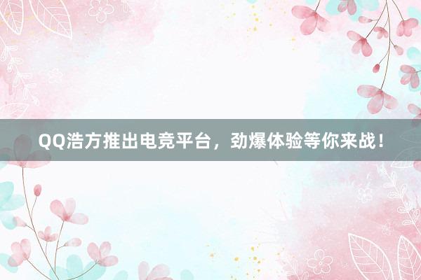 QQ浩方推出电竞平台，劲爆体验等你来战！