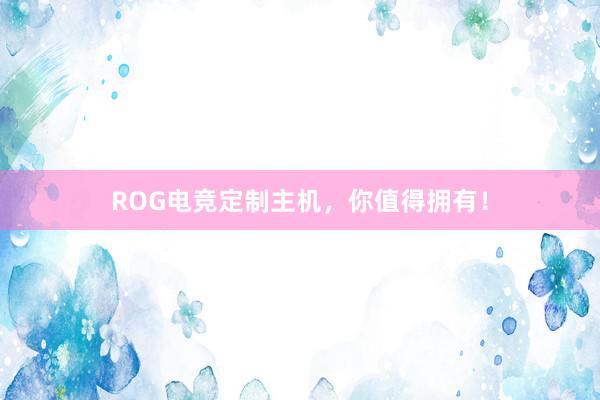 ROG电竞定制主机，你值得拥有！