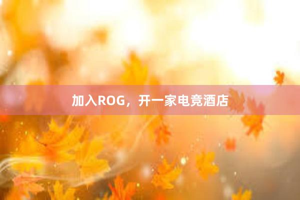 加入ROG，开一家电竞酒店