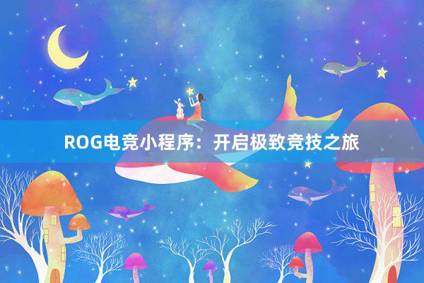 ROG电竞小程序：开启极致竞技之旅