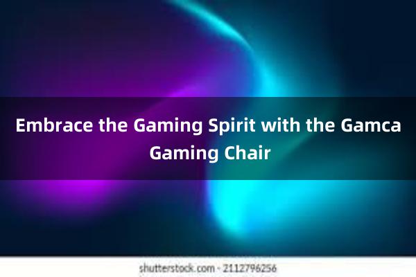 Embrace the Gaming Spirit with the Gamca Gaming Chair