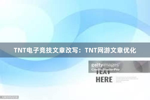 TNT电子竞技文章改写：TNT网游文章优化