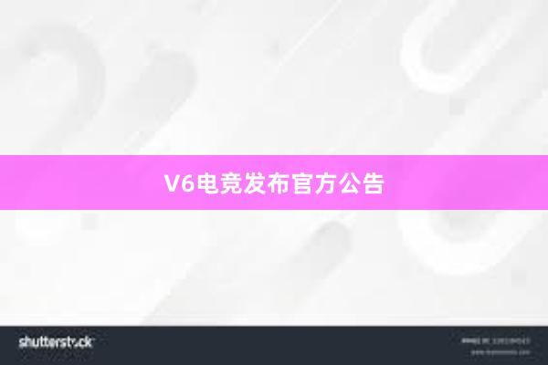 V6电竞发布官方公告