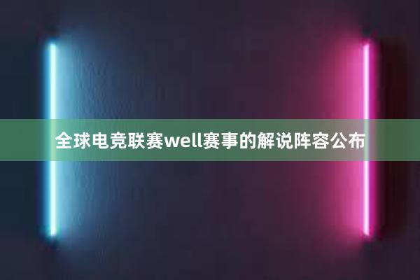 全球电竞联赛well赛事的解说阵容公布