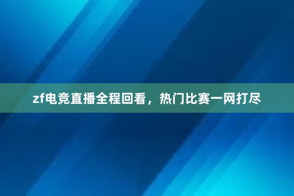 zf电竞直播全程回看，热门比赛一网打尽